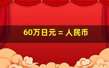 60万日元 = 人民币